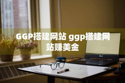 GGP搭建网站 ggp搭建网站赚美金