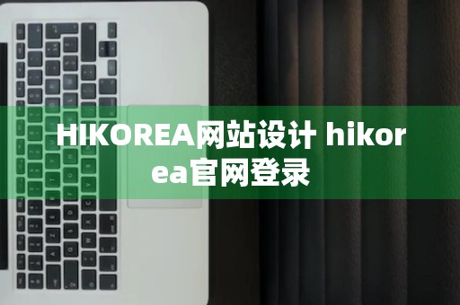 HIKOREA网站设计 hikorea官网登录