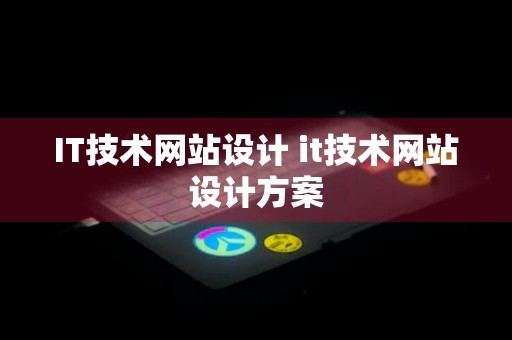 IT技术网站设计 it技术网站设计方案