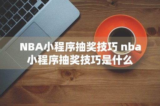 NBA小程序抽奖技巧 nba小程序抽奖技巧是什么