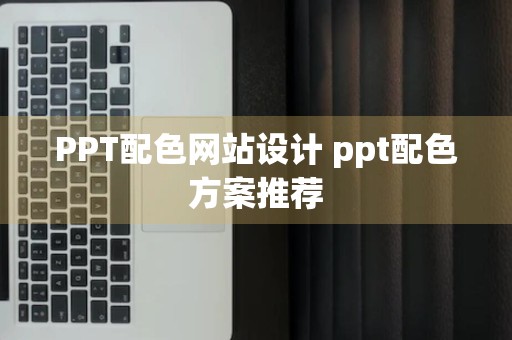 PPT配色网站设计 ppt配色方案推荐