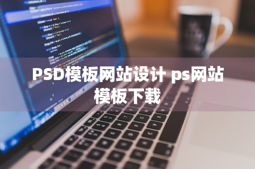 PSD模板网站设计 ps网站模板下载