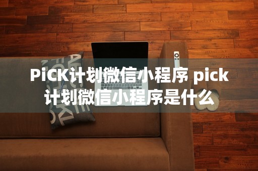 PiCK计划微信小程序 pick计划微信小程序是什么