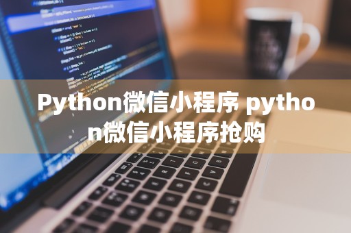 Python微信小程序 python微信小程序抢购