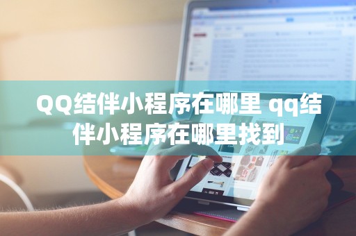 QQ结伴小程序在哪里 qq结伴小程序在哪里找到