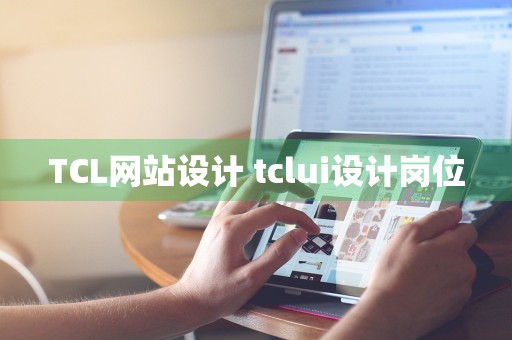 TCL网站设计 tclui设计岗位