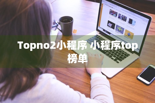 Topno2小程序 小程序top榜单