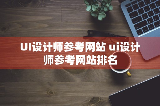 UI设计师参考网站 ui设计师参考网站排名