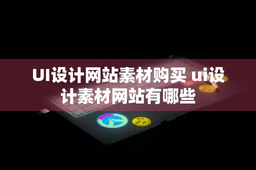 UI设计网站素材购买 ui设计素材网站有哪些