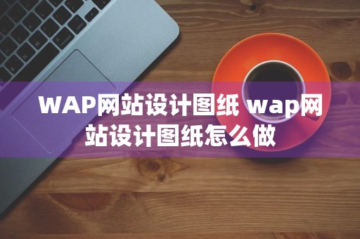 WAP网站设计图纸 wap网站设计图纸怎么做