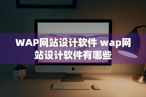 WAP网站设计软件 wap网站设计软件有哪些