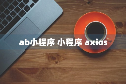 ab小程序 小程序 axios