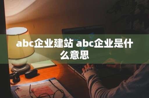 abc企业建站 abc企业是什么意思