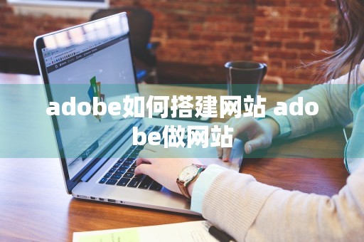 adobe如何搭建网站 adobe做网站