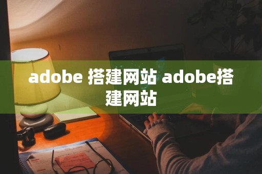 adobe 搭建网站 adobe搭建网站