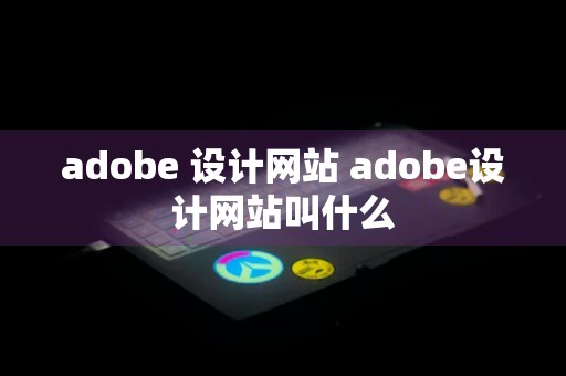 adobe 设计网站 adobe设计网站叫什么