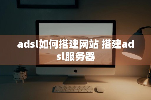 adsl如何搭建网站 搭建adsl服务器