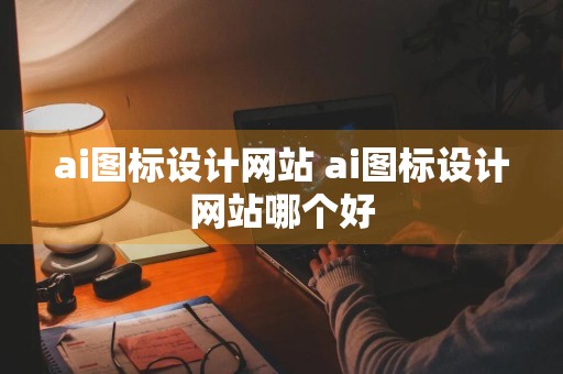 ai图标设计网站 ai图标设计网站哪个好