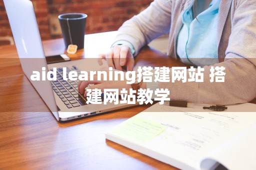 aid learning搭建网站 搭建网站教学