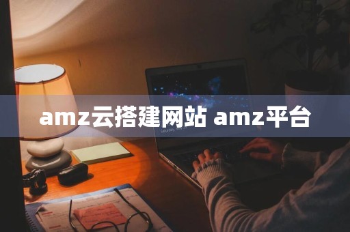 amz云搭建网站 amz平台