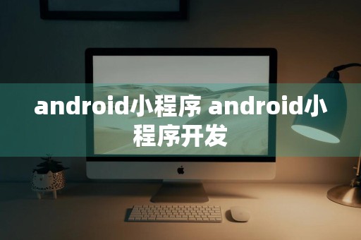 android小程序 android小程序开发