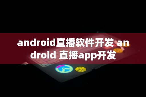 android直播软件开发 android 直播app开发