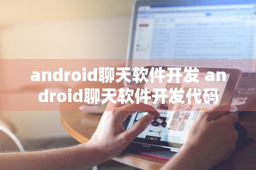 android聊天软件开发 android聊天软件开发代码