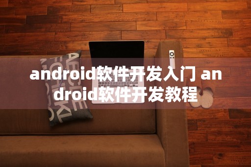 android软件开发入门 android软件开发教程