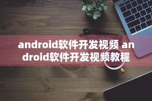 android软件开发视频 android软件开发视频教程