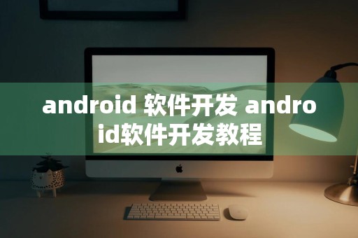 android 软件开发 android软件开发教程