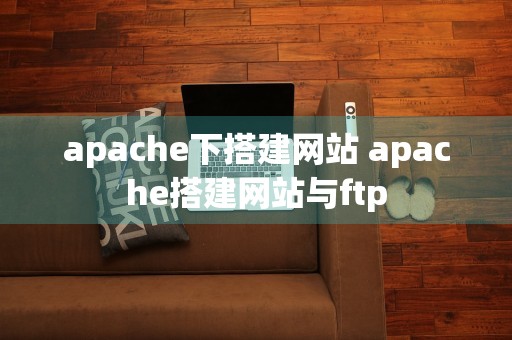 apache下搭建网站 apache搭建网站与ftp