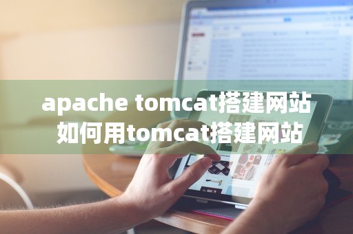 apache tomcat搭建网站 如何用tomcat搭建网站