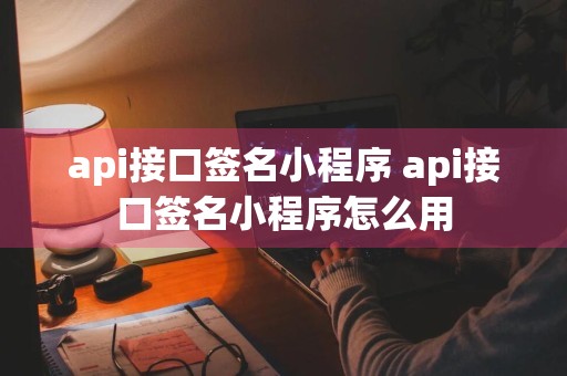 api接口签名小程序 api接口签名小程序怎么用