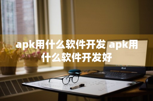 apk用什么软件开发 apk用什么软件开发好