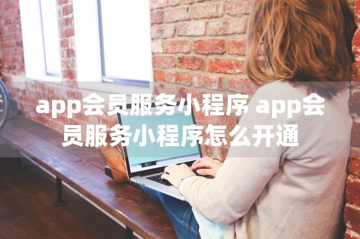 app会员服务小程序 app会员服务小程序怎么开通