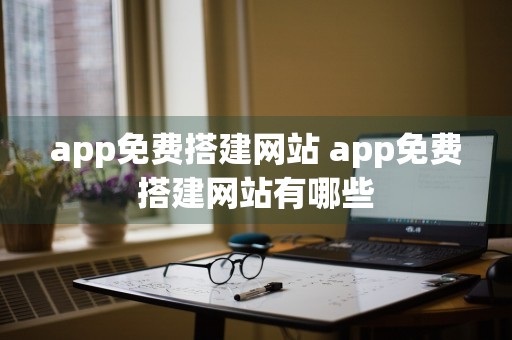 app免费搭建网站 app免费搭建网站有哪些