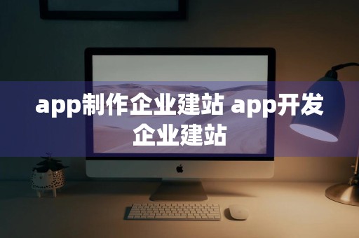 app制作企业建站 app开发企业建站