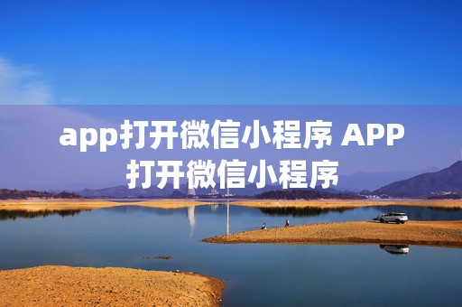 app打开微信小程序 APP打开微信小程序