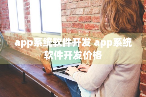 app系统软件开发 app系统软件开发价格