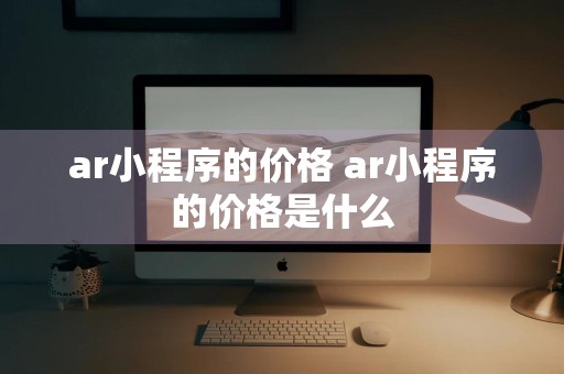 ar小程序的价格 ar小程序的价格是什么