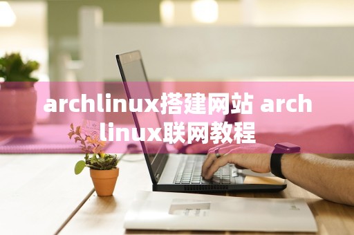 archlinux搭建网站 archlinux联网教程