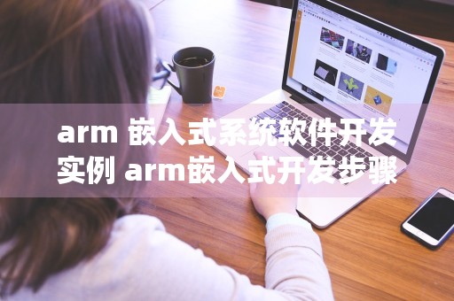 arm 嵌入式系统软件开发实例 arm嵌入式开发步骤