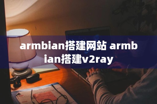 armbian搭建网站 armbian搭建v2ray