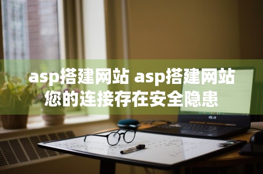 asp搭建网站 asp搭建网站您的连接存在安全隐患