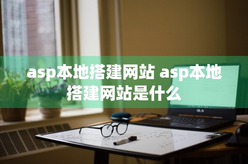 asp本地搭建网站 asp本地搭建网站是什么