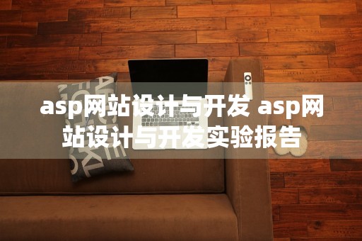 asp网站设计与开发 asp网站设计与开发实验报告