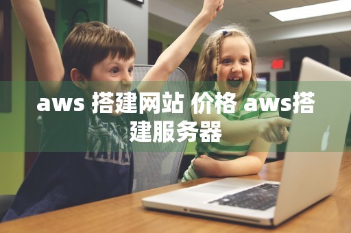 aws 搭建网站 价格 aws搭建服务器