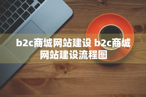 b2c商城网站建设 b2c商城网站建设流程图