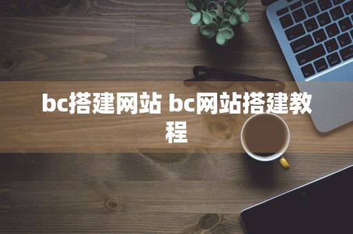 bc搭建网站 bc网站搭建教程