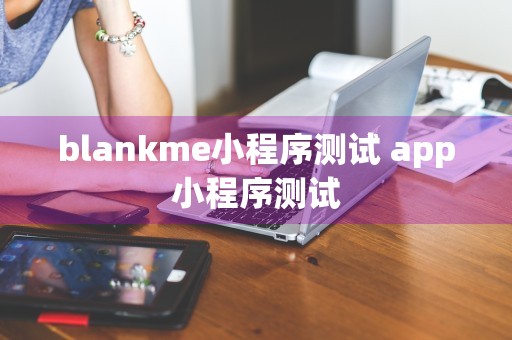 blankme小程序测试 app小程序测试